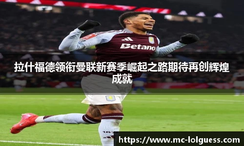 拉什福德领衔曼联新赛季崛起之路期待再创辉煌成就